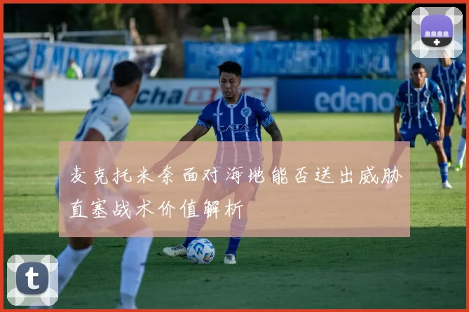 麦克托米奈面对海地能否送出威胁直塞战术价值解析