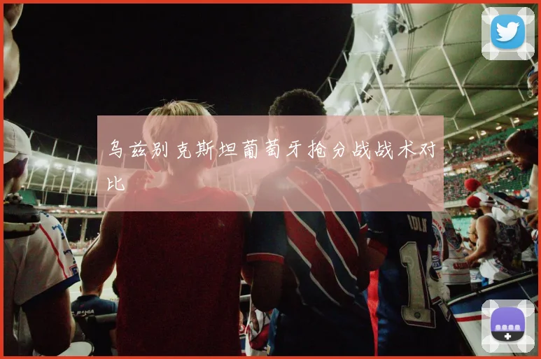 乌兹别克斯坦葡萄牙抢分战战术对比