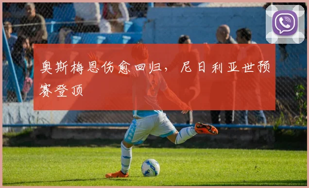 奥斯梅恩伤愈回归，尼日利亚世预赛登顶