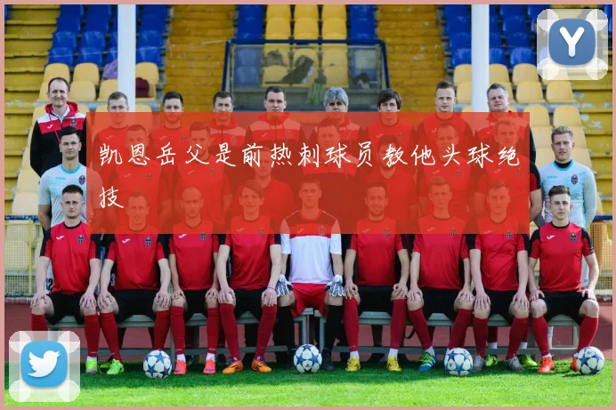 凯恩岳父是前热刺球员教他头球绝技