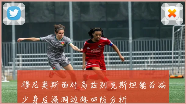 穆尼奥斯面对乌兹别克斯坦能否减少身后漏洞边路回防分析
