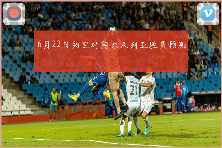 6月22日约旦对阿尔及利亚胜负预测