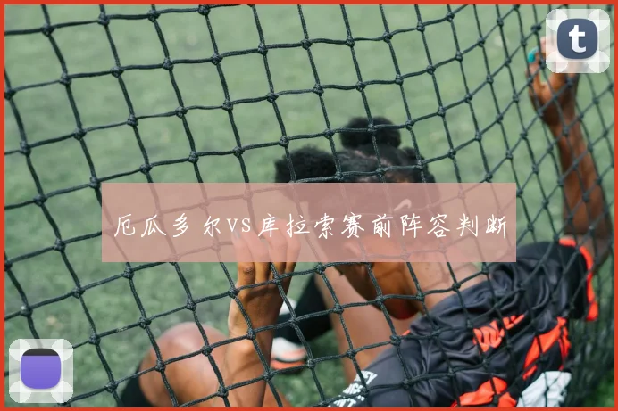 厄瓜多尔vs库拉索赛前阵容判断