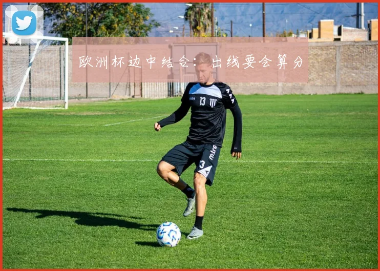 欧洲杯边中结合:出线要会算分