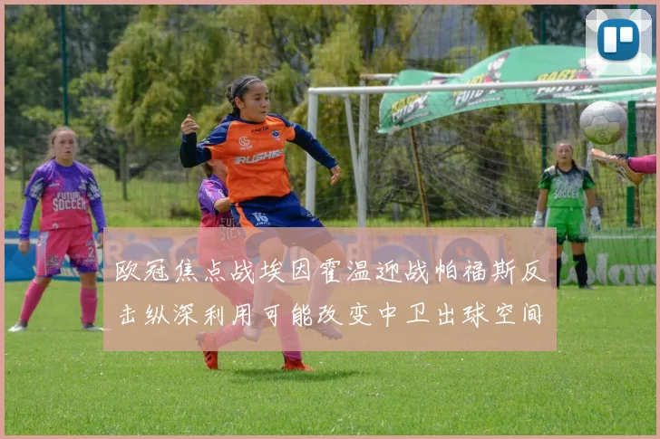 欧冠焦点战埃因霍温迎战帕福斯反击纵深利用可能改变中卫出球空间