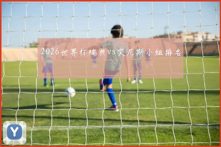 2026世界杯瑞典vs突尼斯小组排名