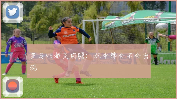 罗马vs都灵前瞻:双中锋会不会出现