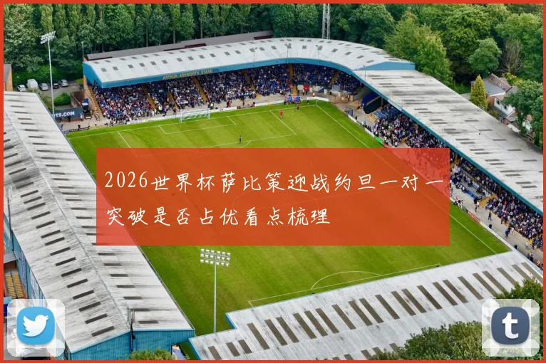 2026世界杯萨比策迎战约旦一对一突破是否占优看点梳理