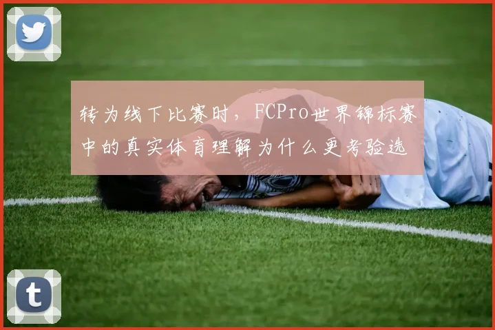 转为线下比赛时,FCPro世界锦标赛中的真实体育理解为什么更考验选手