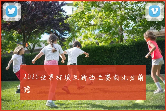 2026世界杯埃及新西兰赛前比分前瞻
