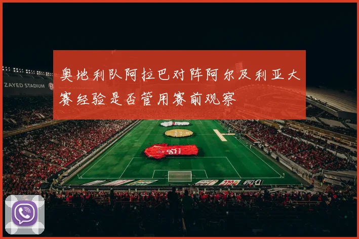奥地利队阿拉巴对阵阿尔及利亚大赛经验是否管用赛前观察