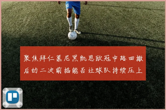 聚焦拜仁慕尼黑凯恩欧冠中路回撤后的二次前插能否让球队持续压上