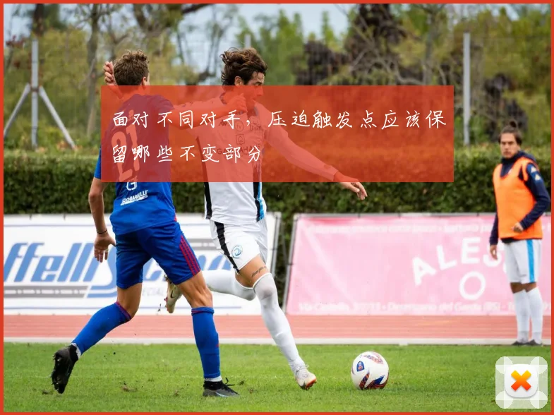 面对不同对手，压迫触发点应该保留哪些不变部分