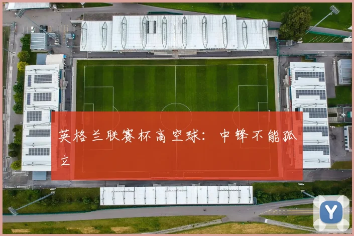 英格兰联赛杯高空球：中锋不能孤立