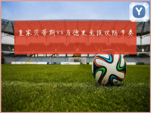 皇家贝蒂斯vs马德里竞技攻防节奏