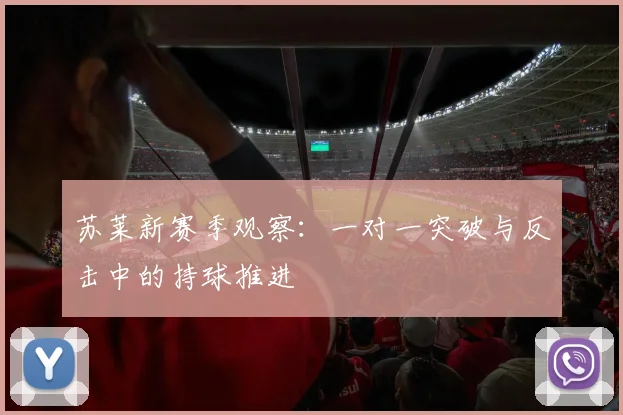 苏莱新赛季观察：一对一突破与反击中的持球推进