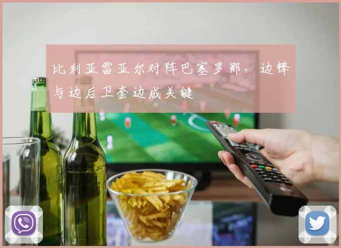 比利亚雷亚尔对阵巴塞罗那，边锋与边后卫套边成关键