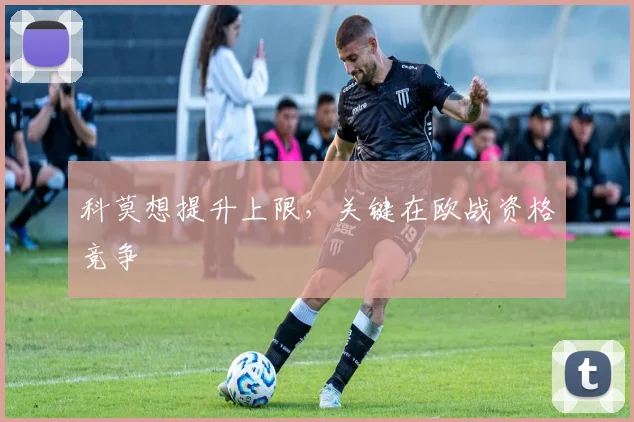 科莫想提升上限,关键在欧战资格竞争