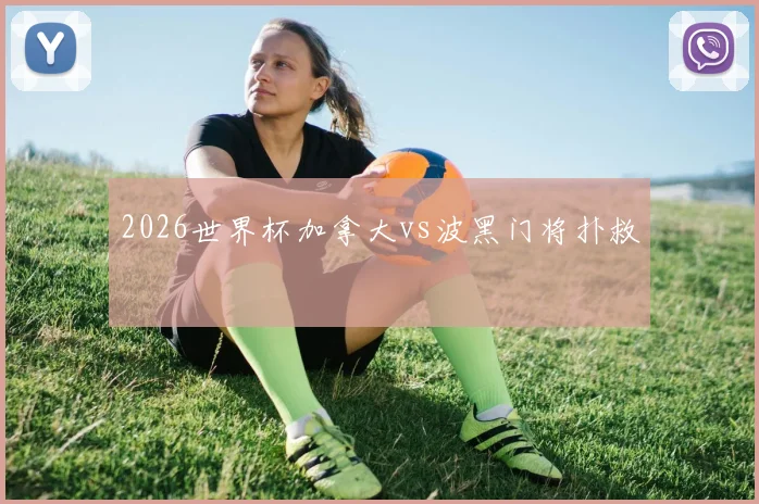 2026世界杯加拿大vs波黑门将扑救